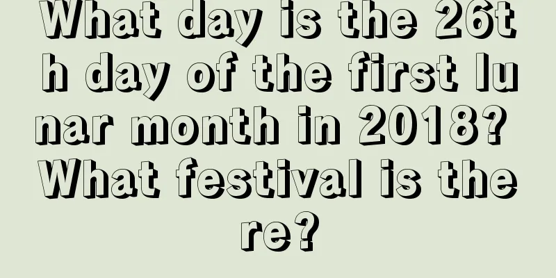 What day is the 26th day of the first lunar month in 2018? What festival is there?