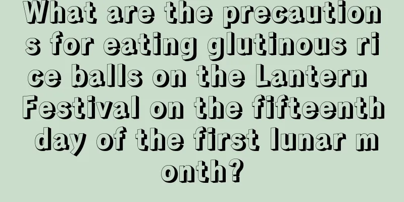 What are the precautions for eating glutinous rice balls on the Lantern Festival on the fifteenth day of the first lunar month?