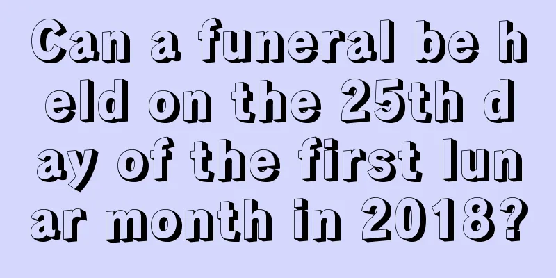 Can a funeral be held on the 25th day of the first lunar month in 2018?