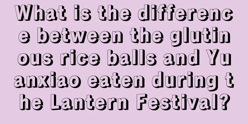 What is the difference between the glutinous rice balls and Yuanxiao eaten during the Lantern Festival?