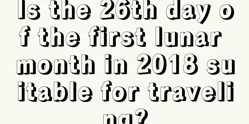 Is the 26th day of the first lunar month in 2018 suitable for traveling?