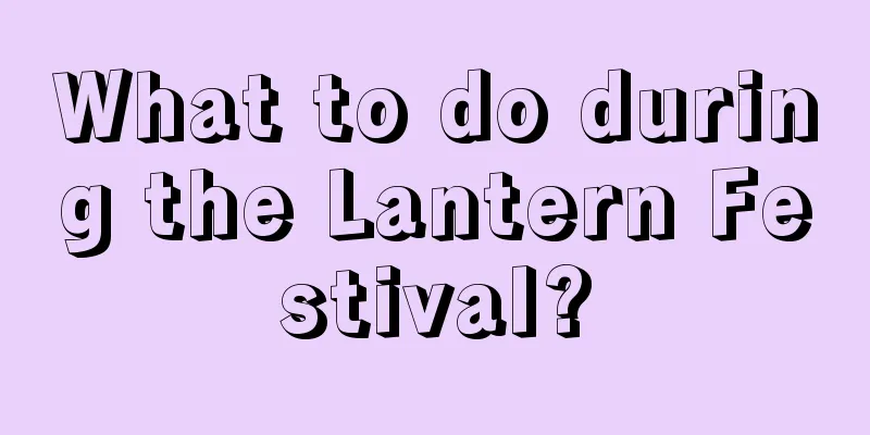What to do during the Lantern Festival?