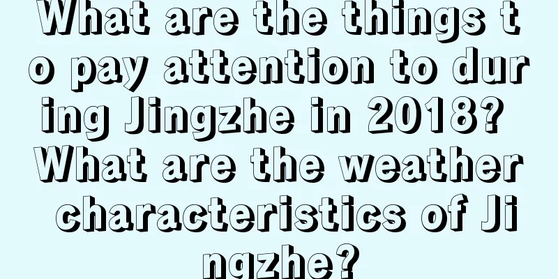 What are the things to pay attention to during Jingzhe in 2018? What are the weather characteristics of Jingzhe?