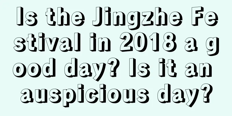 Is the Jingzhe Festival in 2018 a good day? Is it an auspicious day?