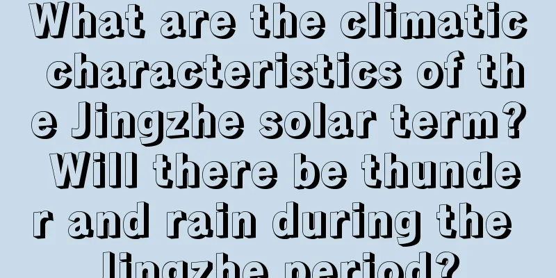 What are the climatic characteristics of the Jingzhe solar term? Will there be thunder and rain during the Jingzhe period?