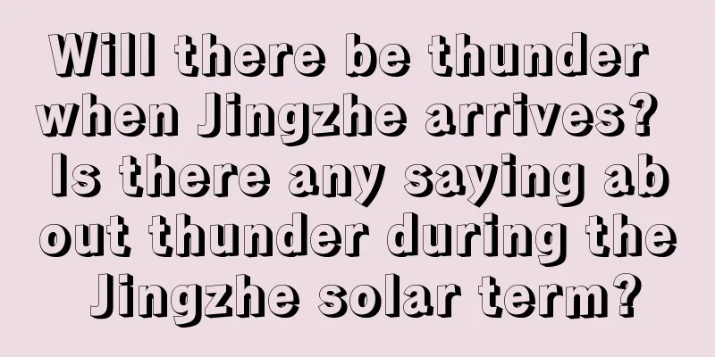 Will there be thunder when Jingzhe arrives? Is there any saying about thunder during the Jingzhe solar term?