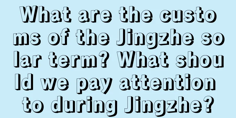 What are the customs of the Jingzhe solar term? What should we pay attention to during Jingzhe?