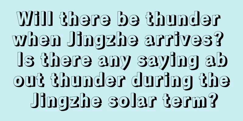 Will there be thunder when Jingzhe arrives? Is there any saying about thunder during the Jingzhe solar term?