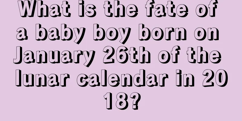 What is the fate of a baby boy born on January 26th of the lunar calendar in 2018?