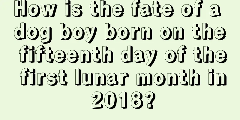 How is the fate of a dog boy born on the fifteenth day of the first lunar month in 2018?