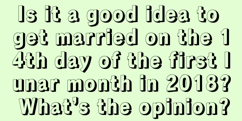 Is it a good idea to get married on the 14th day of the first lunar month in 2018? What’s the opinion?