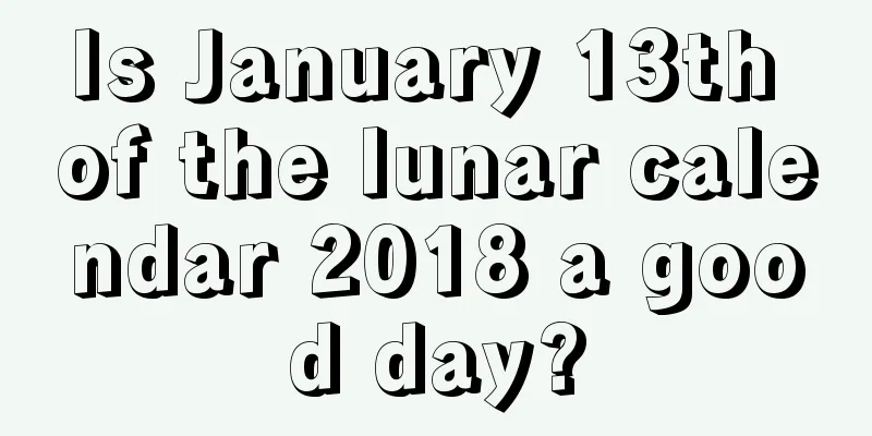 Is January 13th of the lunar calendar 2018 a good day?