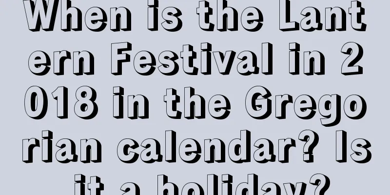 When is the Lantern Festival in 2018 in the Gregorian calendar? Is it a holiday?
