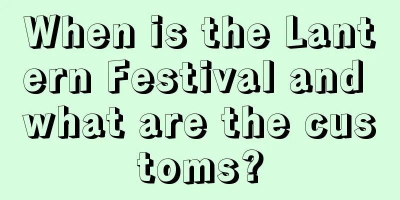 When is the Lantern Festival and what are the customs?
