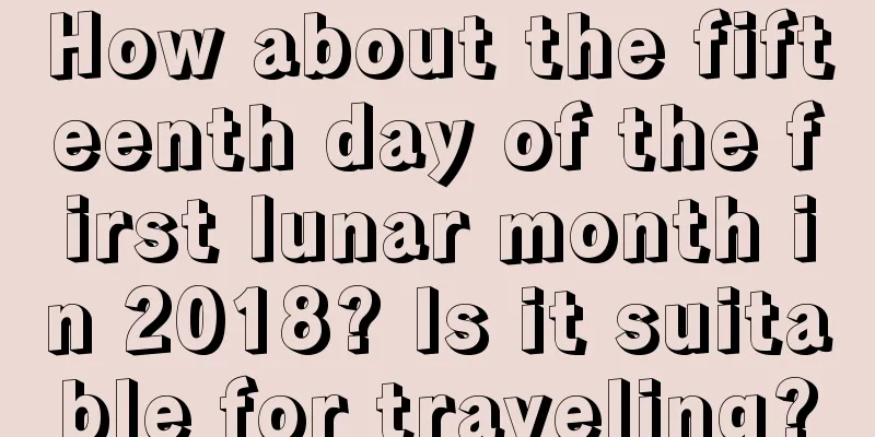 How about the fifteenth day of the first lunar month in 2018? Is it suitable for traveling?