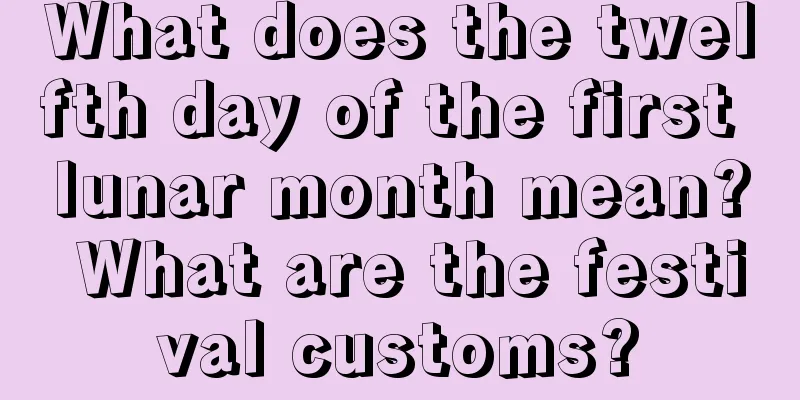 What does the twelfth day of the first lunar month mean? What are the festival customs?