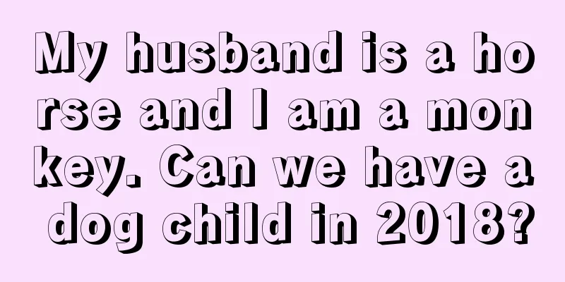 My husband is a horse and I am a monkey. Can we have a dog child in 2018?