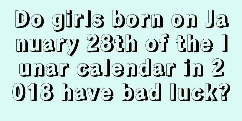 Do girls born on January 28th of the lunar calendar in 2018 have bad luck?