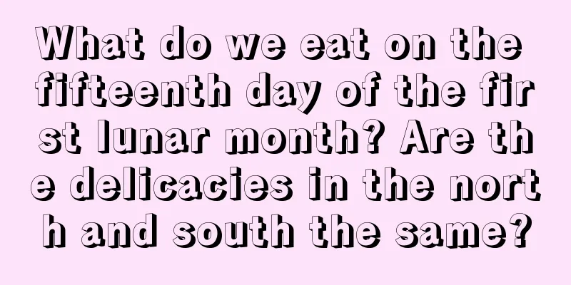 What do we eat on the fifteenth day of the first lunar month? Are the delicacies in the north and south the same?