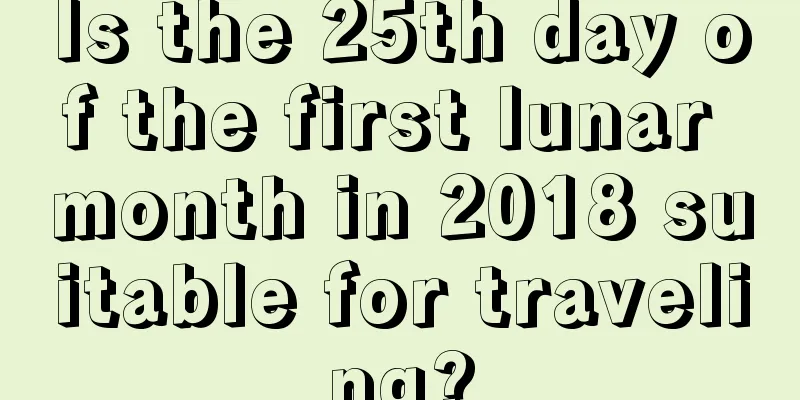 Is the 25th day of the first lunar month in 2018 suitable for traveling?
