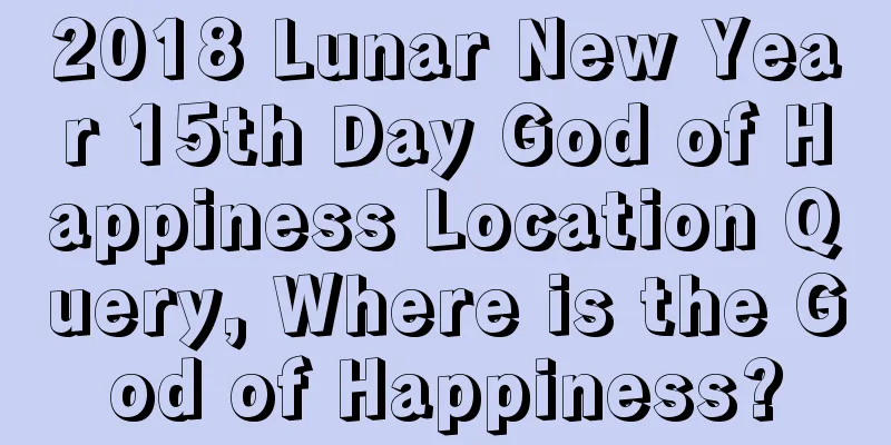 2018 Lunar New Year 15th Day God of Happiness Location Query, Where is the God of Happiness?
