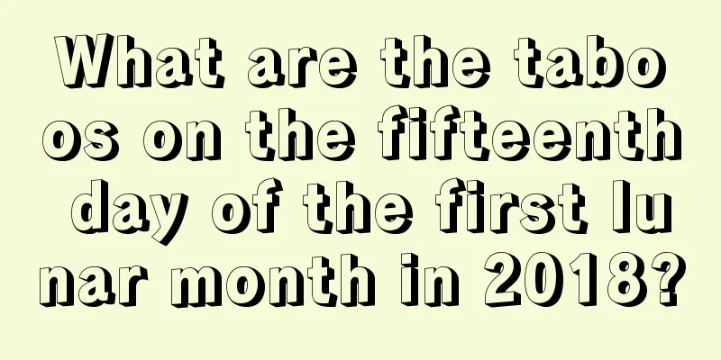 What are the taboos on the fifteenth day of the first lunar month in 2018?