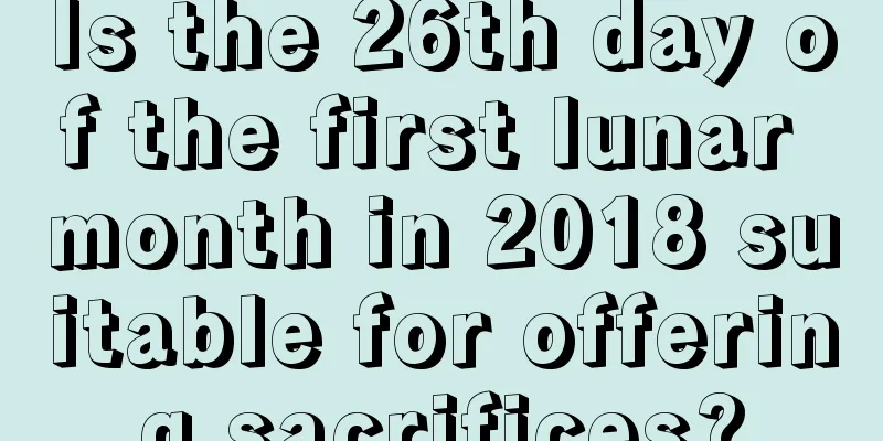 Is the 26th day of the first lunar month in 2018 suitable for offering sacrifices?