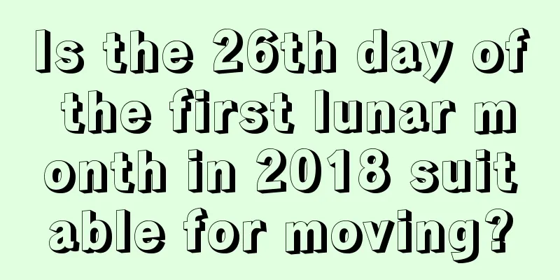 Is the 26th day of the first lunar month in 2018 suitable for moving?