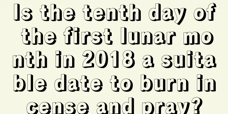 Is the tenth day of the first lunar month in 2018 a suitable date to burn incense and pray?