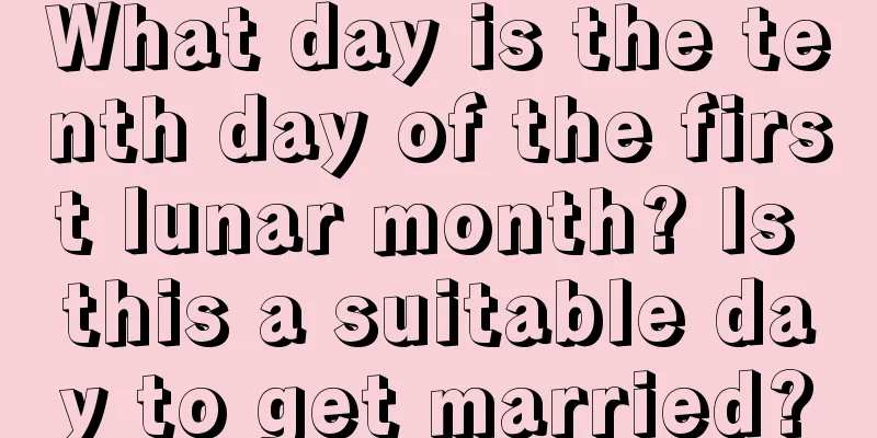 What day is the tenth day of the first lunar month? Is this a suitable day to get married?