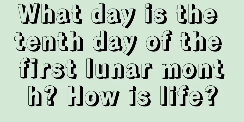 What day is the tenth day of the first lunar month? How is life?