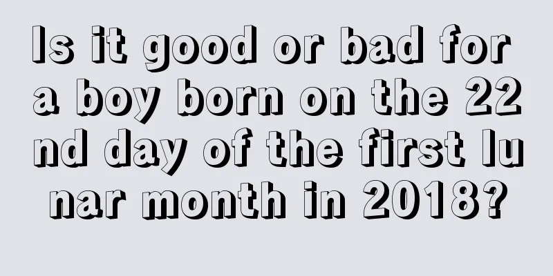 Is it good or bad for a boy born on the 22nd day of the first lunar month in 2018?