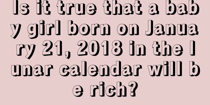 Is it true that a baby girl born on January 21, 2018 in the lunar calendar will be rich?