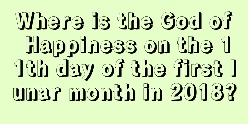 Where is the God of Happiness on the 11th day of the first lunar month in 2018?
