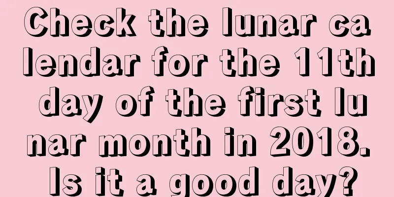 Check the lunar calendar for the 11th day of the first lunar month in 2018. Is it a good day?