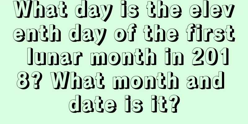 What day is the eleventh day of the first lunar month in 2018? What month and date is it?