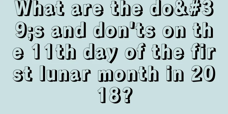 What are the do's and don'ts on the 11th day of the first lunar month in 2018?