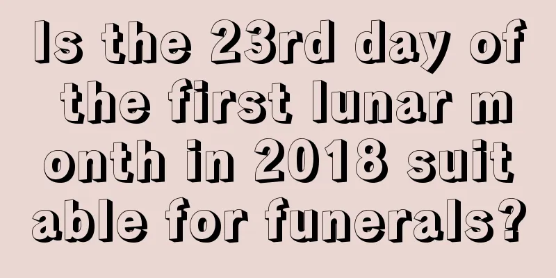 Is the 23rd day of the first lunar month in 2018 suitable for funerals?