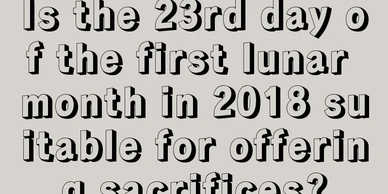 Is the 23rd day of the first lunar month in 2018 suitable for offering sacrifices?