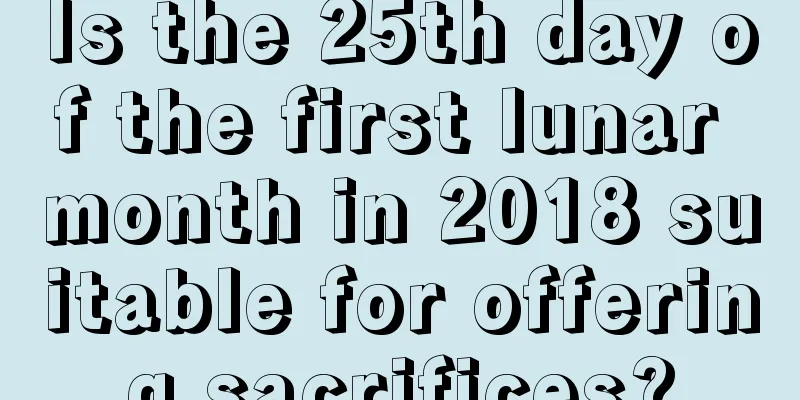 Is the 25th day of the first lunar month in 2018 suitable for offering sacrifices?