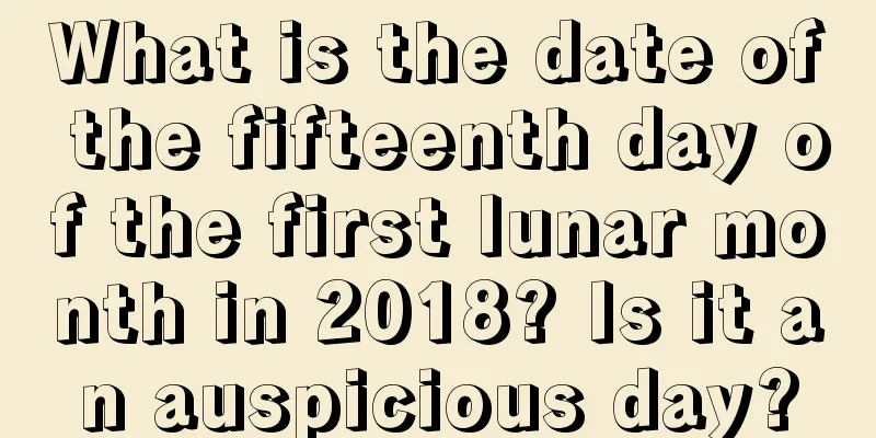 What is the date of the fifteenth day of the first lunar month in 2018? Is it an auspicious day?