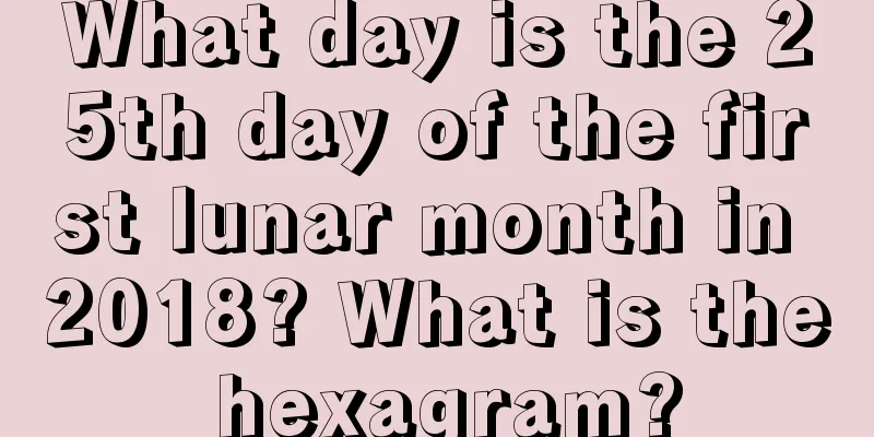 What day is the 25th day of the first lunar month in 2018? What is the hexagram?