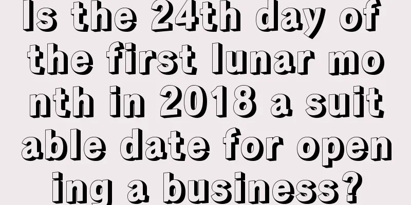 Is the 24th day of the first lunar month in 2018 a suitable date for opening a business?