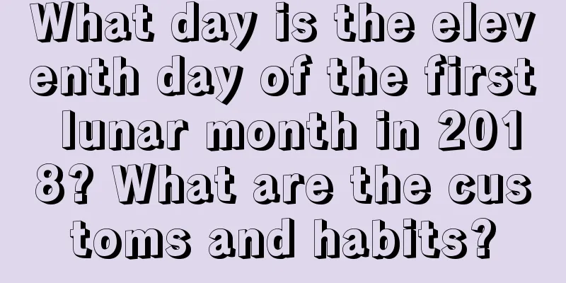 What day is the eleventh day of the first lunar month in 2018? What are the customs and habits?