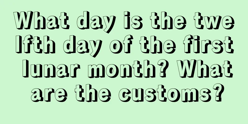 What day is the twelfth day of the first lunar month? What are the customs?