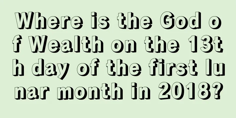Where is the God of Wealth on the 13th day of the first lunar month in 2018?