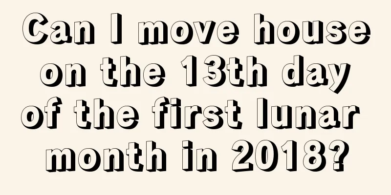 Can I move house on the 13th day of the first lunar month in 2018?