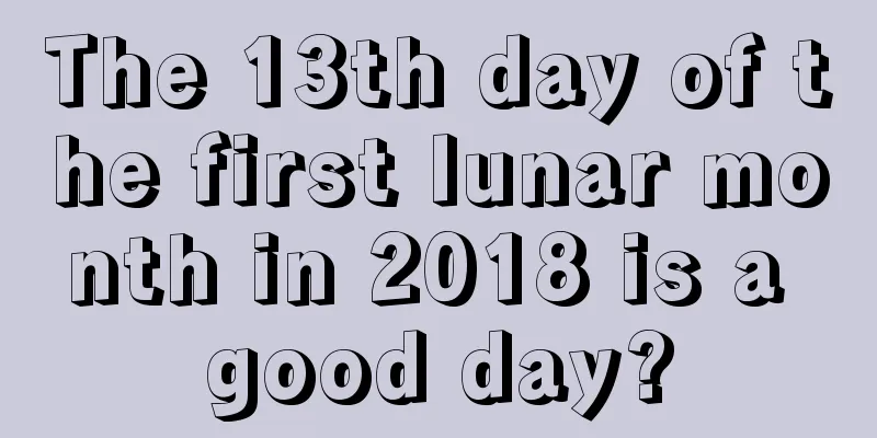 The 13th day of the first lunar month in 2018 is a good day?