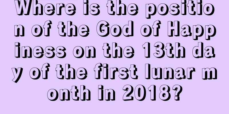 Where is the position of the God of Happiness on the 13th day of the first lunar month in 2018?