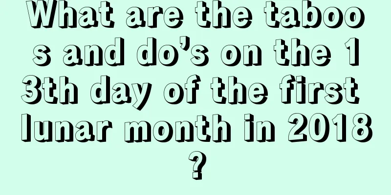 What are the taboos and do’s on the 13th day of the first lunar month in 2018?